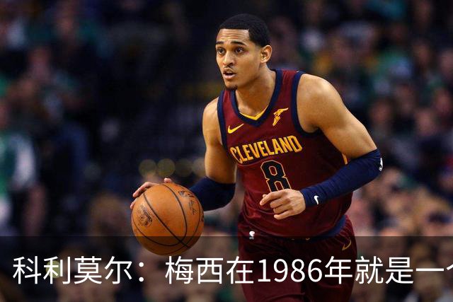 科利莫尔：梅西在1986年就是一个不错边锋 马拉多纳才是历史最佳